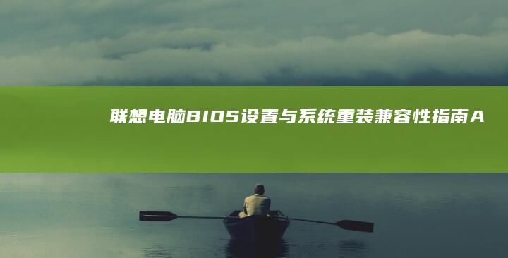 联想电脑BIOS设置与系统重装兼容性指南A