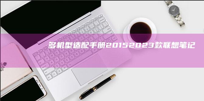 多机型适配手册：2015-2023款联想笔记本AHCI模式启用差异对比及统一操作规范 (多机型适配手机有哪些)