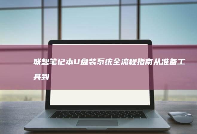 U盘装系统全流程指南从准备工具到