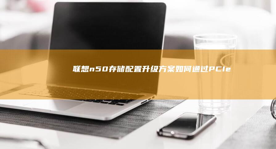 联想n50存储升级方案如何通过PCIe