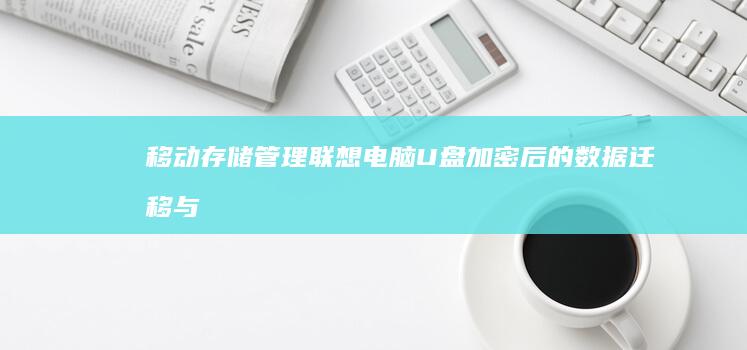 移动存储管理联想电脑U盘加密后的数据迁移与