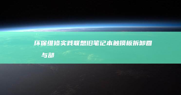 环保维修实践旧触摸板拆卸回收与部