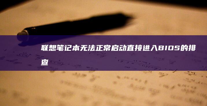 联想笔记本无法正常启动直接进入BIOS的排查与修复指南 (联想笔记本无线网络找不到wifi)