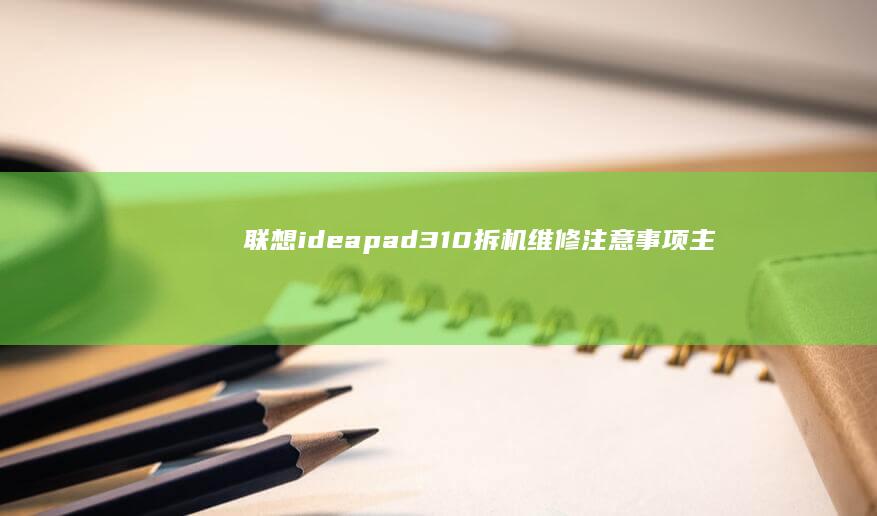 联想ideapad 310拆机维修注意事项：主板接口识别与部件拆装技巧详解 (联想ideapad)