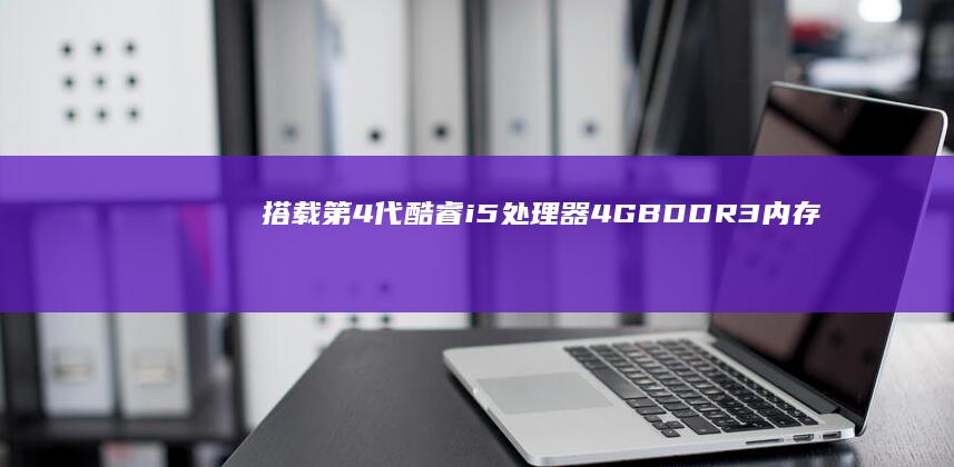 搭载第4代酷睿i5处理器+4GB DDR3内存 (酷睿第四代什么时候上市)