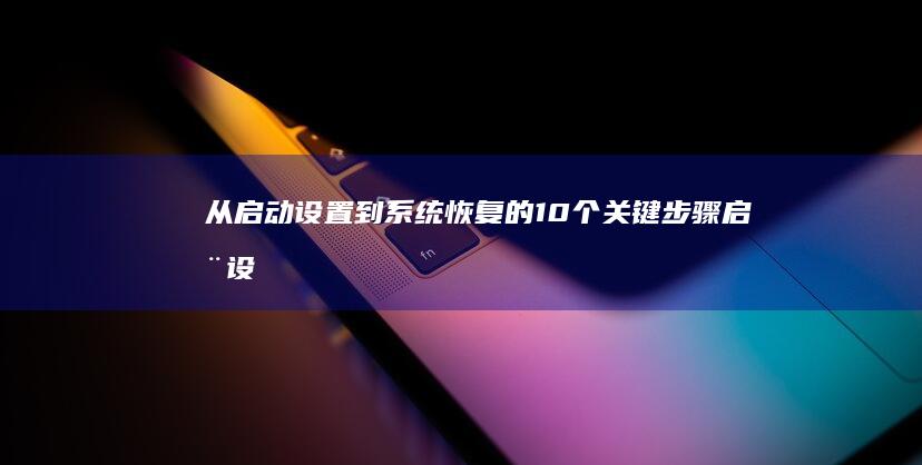 从启动设置到系统恢复的10个关键步骤 (启动设置中的设置方式)