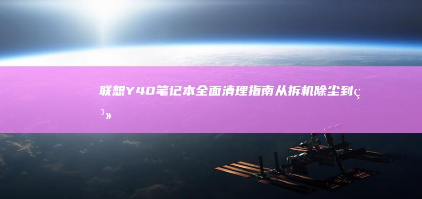 联想Y40笔记本全面清理指南：从拆机除尘到系统优化 (联想Y40笔记本把了充电器 屏幕一直闪)