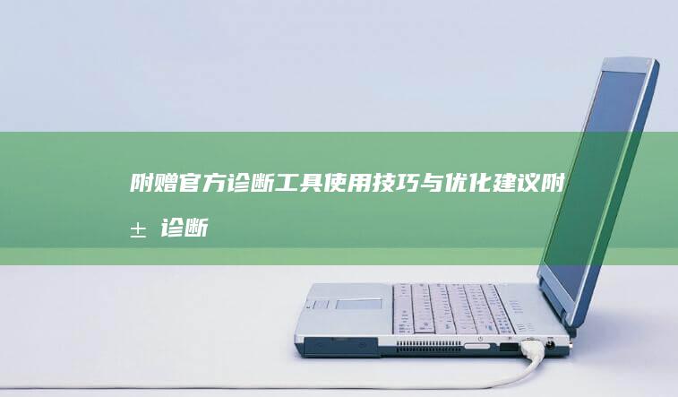 附赠官方诊断工具使用技巧与优化建议 (附属诊断和其他诊断区别)