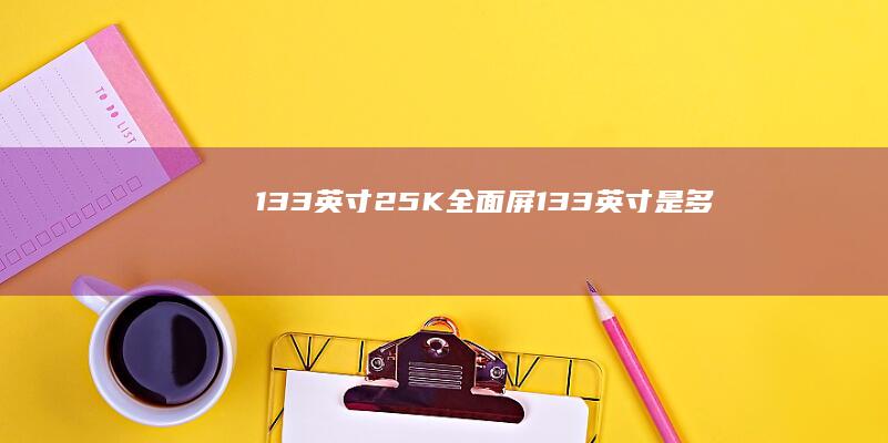 13.3英寸2.5K全面屏 (13.3英寸是多少寸)