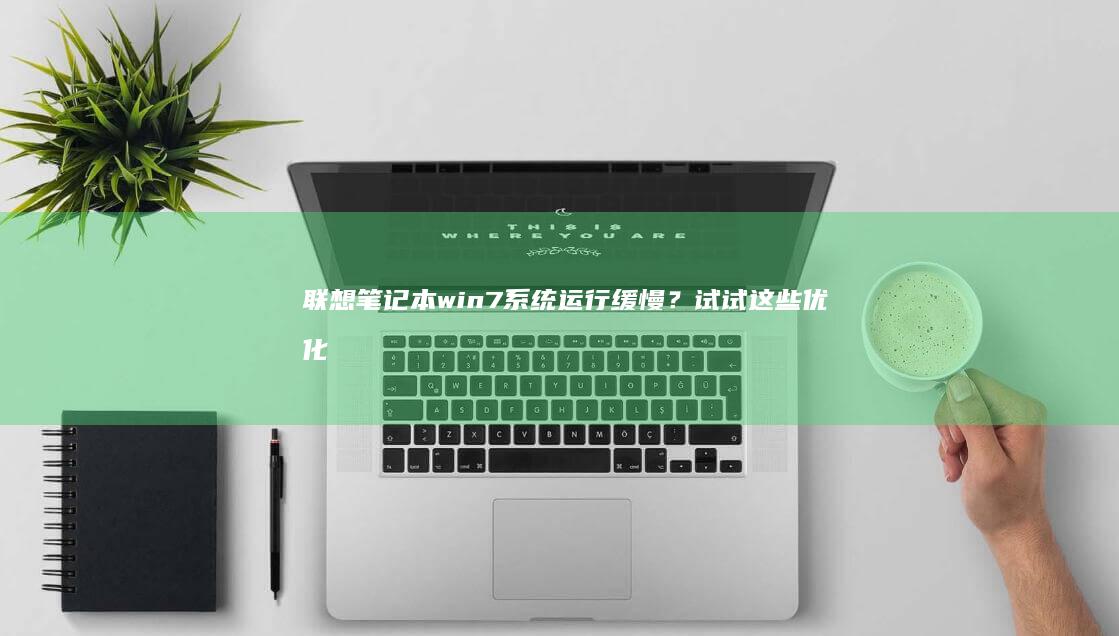 联想笔记本win7系统运行缓慢？试试这些优化技巧 (联想笔记本windows7)