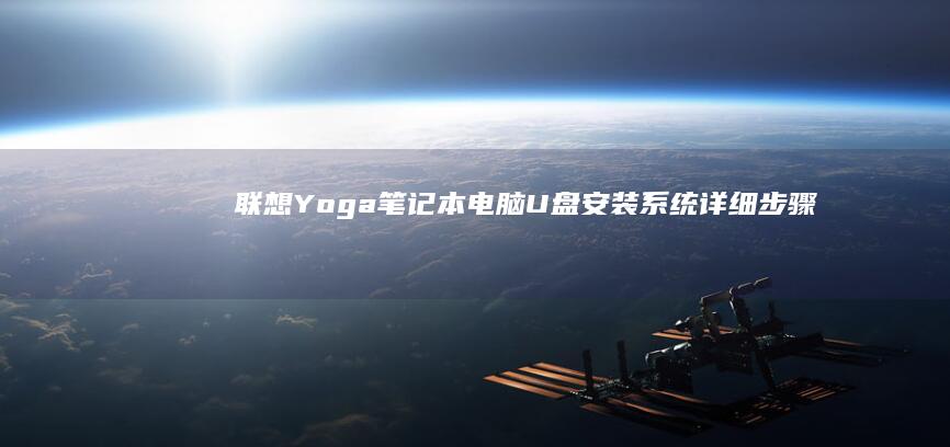 联想Yoga笔记本电脑U盘安装系统：详细步骤与注意事项全解析 (联想yoga笔记本)