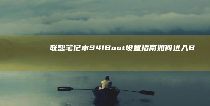 联想笔记本S41 Boot设置指南：如何进入BIOS、设置启动顺序、安装系统等常见操作 (联想笔记本sn码怎么查询)