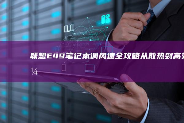 联想E49笔记本调风速全攻略：从散热到高效优化，一键搞定 (联想e49笔记本配置参数)