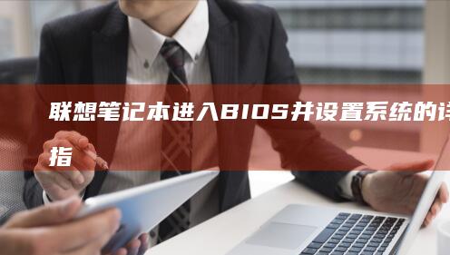 联想笔记本进入BIOS并设置系统的详细步骤指南 (联想笔记本进u盘启动按什么键)