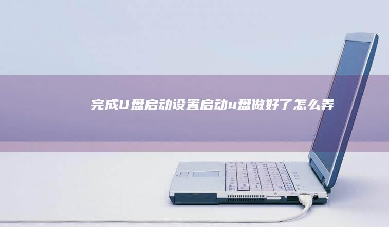 完成U盘启动设置 (启动u盘做好了怎么弄)