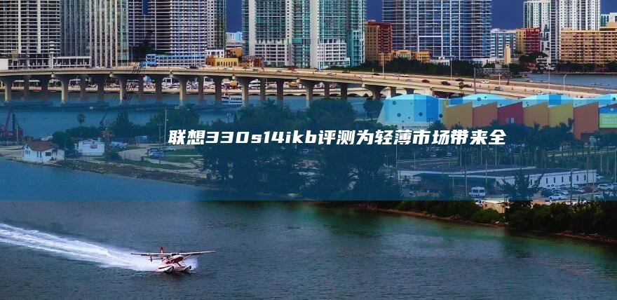 联想330s14ikb评测为轻薄市场带来全