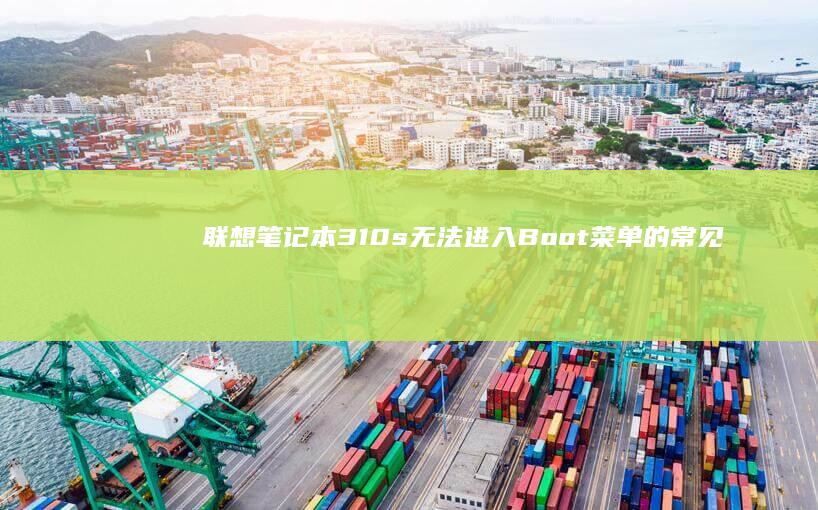 联想笔记本310s无法进入Boot菜单的常见原因及修复方法 (联想笔记本320c-151kb)