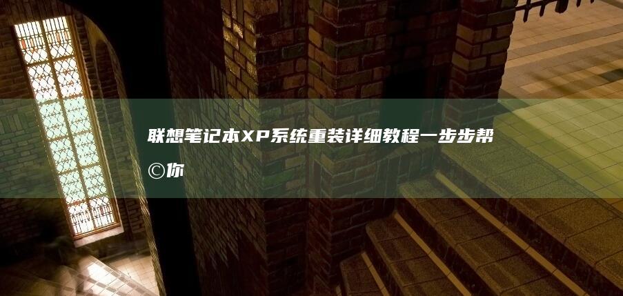 联想笔记本XP系统重装详细教程一步步帮助你