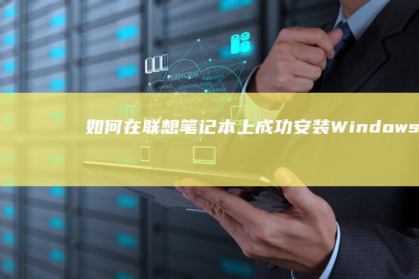 如何在联想笔记本上成功安装Windows7：硬件兼容性与软件适配指南 (如何在联想笔记本上安装打印机)