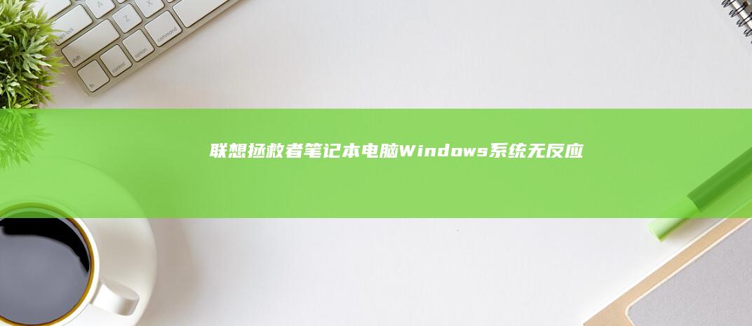 联想拯救者笔记本电脑Windows系统无反应的解决方法 (联想拯救者笔记本)