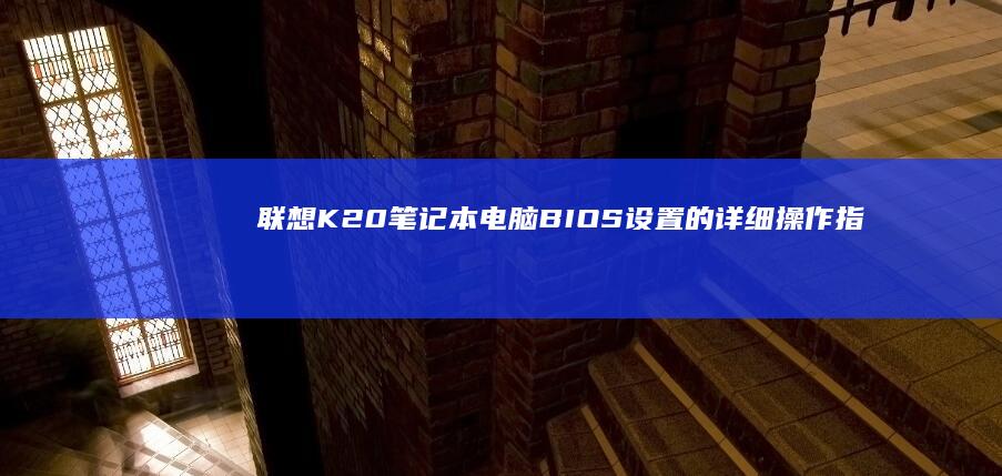 联想K20笔记本电脑BIOS设置的详细操作指南 (联想k20笔记本是哪一年出的)