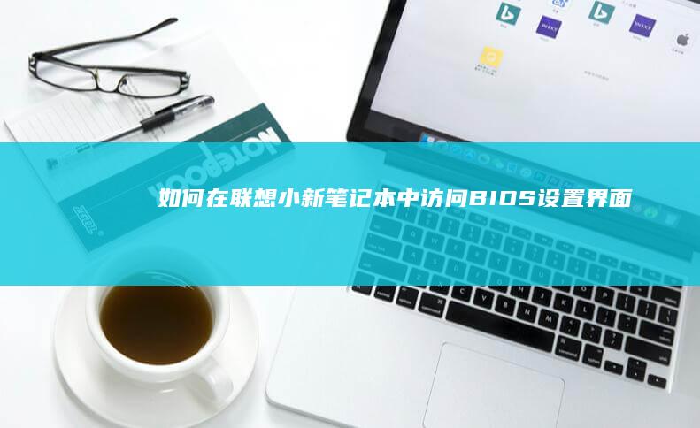 如何在联想小新笔记本中访问BIOS设置界面 (如何在联想小新笔记本查找10开头的ip地址码)