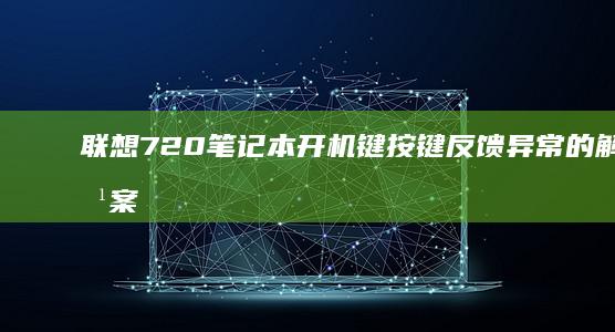 联想720笔记本开机键按键反馈异常的解决方案 (联想720笔记本电脑)