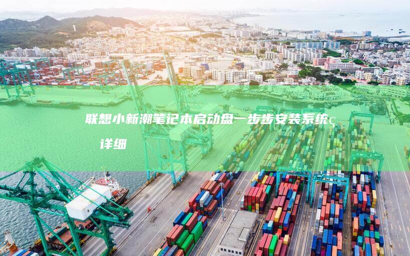 联想小新潮笔记本启动盘：一步步安装系统的详细教程 (联想小新潮笔记本怎么进入bios设置界面)