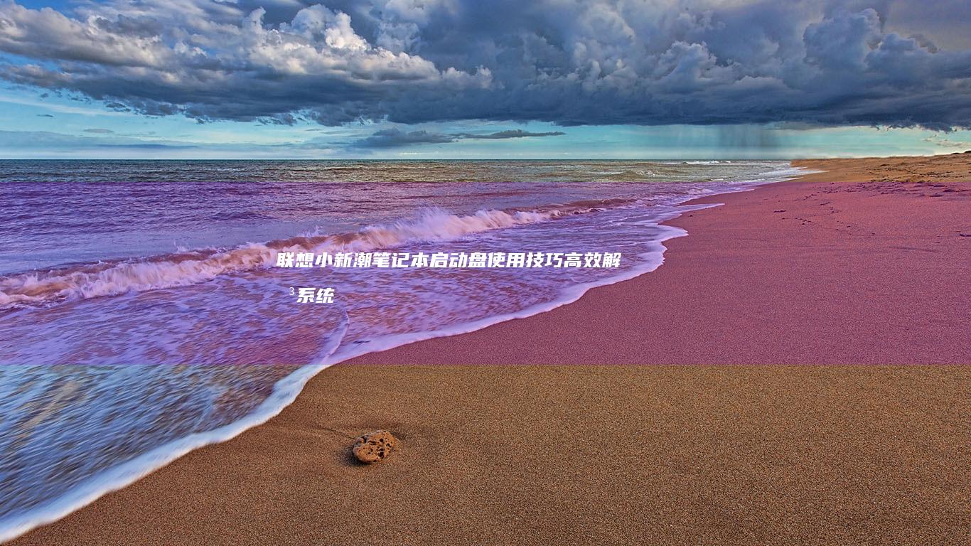 联想小新潮笔记本启动盘使用技巧：高效解决系统问题 (联想小新潮笔记本怎么进入bios设置界面)