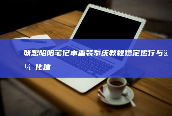 联想昭阳笔记本重装系统教程：稳定运行与优化建议 (联想昭阳笔记本怎么设置u盘启动)