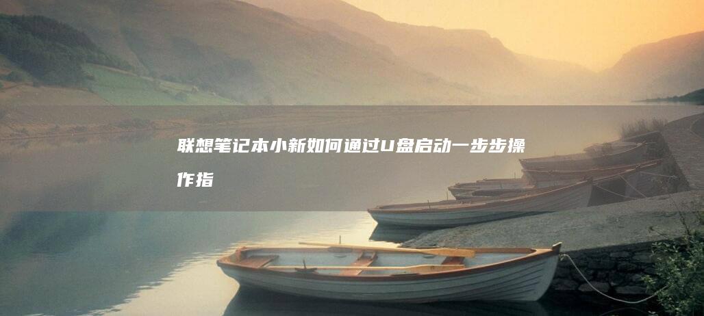 联想笔记本小新如何通过U盘启动：一步步操作指南 (联想笔记本小新pro16)