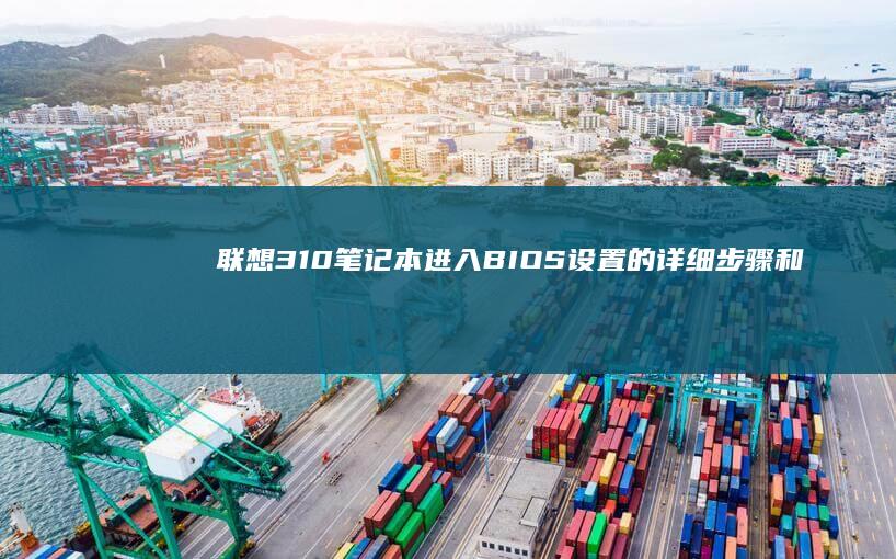 联想310笔记本进入BIOS设置的详细步骤和常见问题解答 (联想310笔记本)