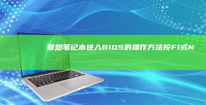 联想笔记本进入BIOS的操作方法：按F1或Novo键 (联想笔记本进bios按什么键)