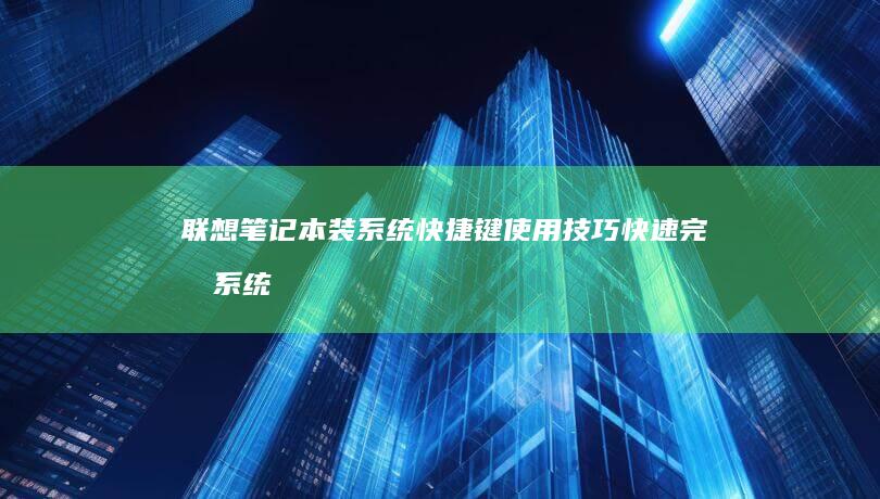 联想笔记本装系统快捷键使用技巧：快速完成系统安装 (联想笔记本装系统按f几进入界面)