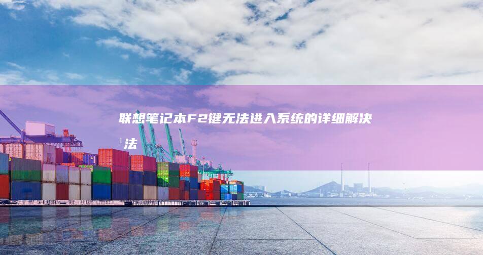 联想笔记本F2键无法进入系统的详细解决方法 (联想笔记本f1到f12功能键怎么开启)