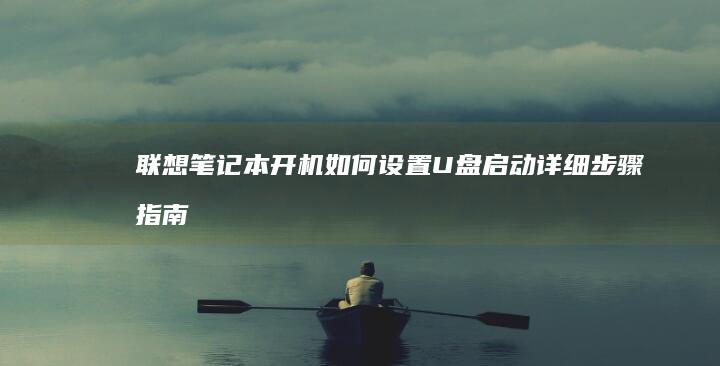 联想笔记本开机如何设置U盘启动详细步骤指南 (联想笔记本开不了机怎么办)