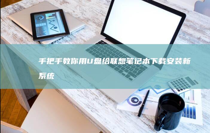 手把手教你用U盘给联想笔记本下载安装新系统 (手把手教你用砖砌橱柜)