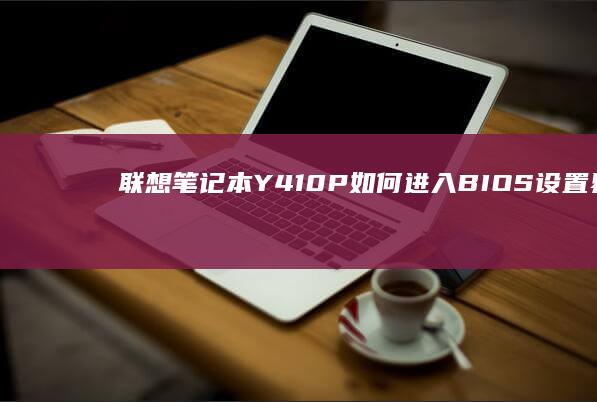 联想笔记本Y410P如何进入BIOS设置界面详细步骤解析 (联想笔记本y9000p)