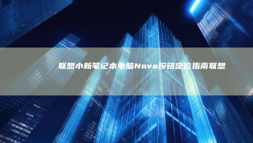联想小新笔记本电脑Novo按钮定位指南 (联想小新笔记本触摸板怎么关闭和开启)
