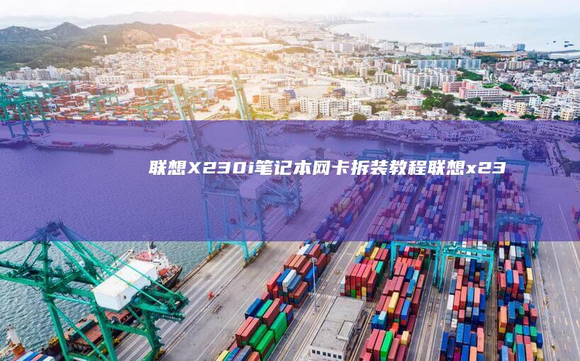 联想X230i笔记本网卡拆装教程 (联想x230i笔记本是哪一年出的)