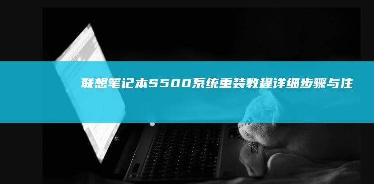 联想笔记本S500系统重装教程：详细步骤与注意事项全解析 (联想笔记本sn码怎么查询)