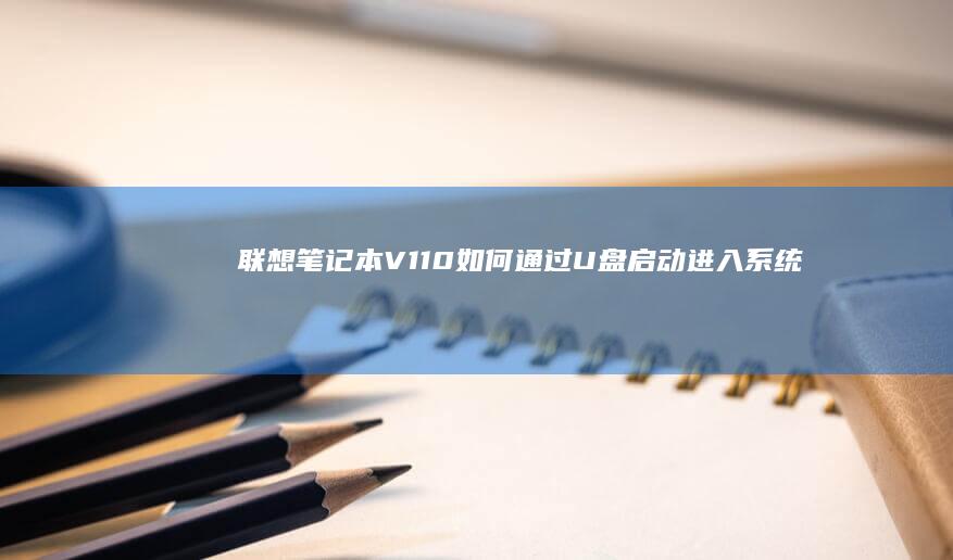 联想笔记本V110如何通过U盘启动进入系统 (联想笔记本vt怎么开启)