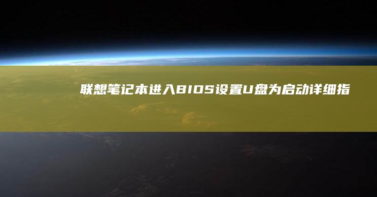 联想笔记本进入BIOS设置U盘为启动详细指南 (联想笔记本进bios按什么键)