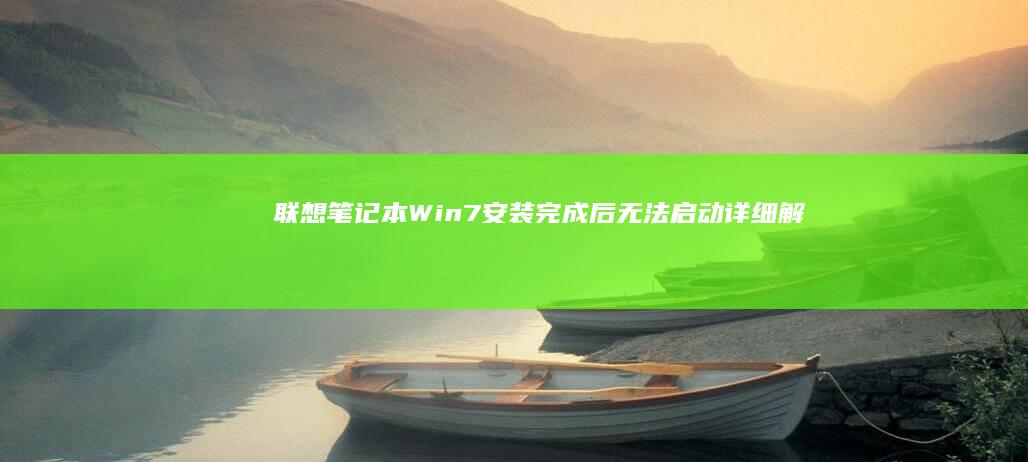 联想笔记本Win7安装完成后无法启动：详细解决步骤 (联想笔记本windows7)