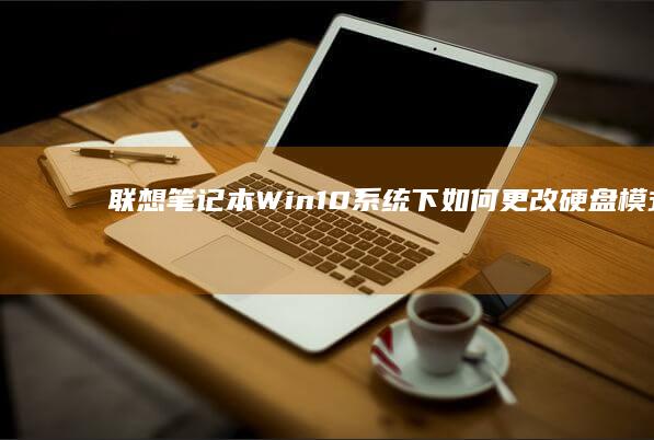 联想笔记本Win10系统下如何更改硬盘模式？ (联想笔记本wifi开关在哪里)