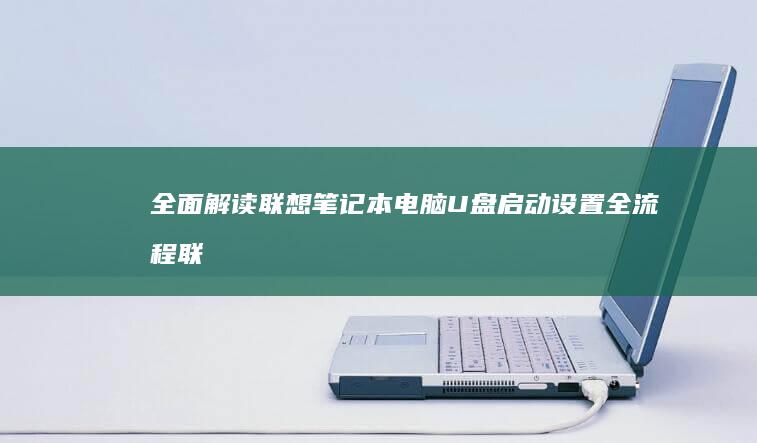 全面解读联想笔记本电脑U盘启动设置全流程 (联想解释)