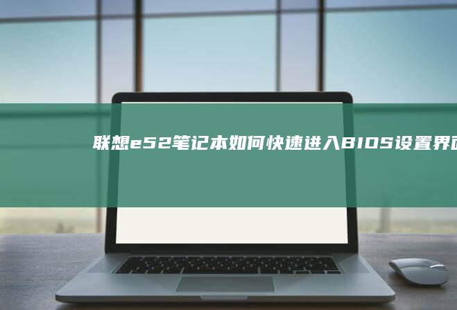联想e52笔记本如何快速进入BIOS设置界面 (联想E52笔记本 2018款)
