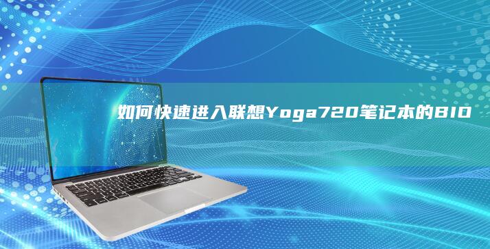 如何快速进入联想Yoga 720笔记本的BIOS设置界面 (如何快速进入深度休眠)