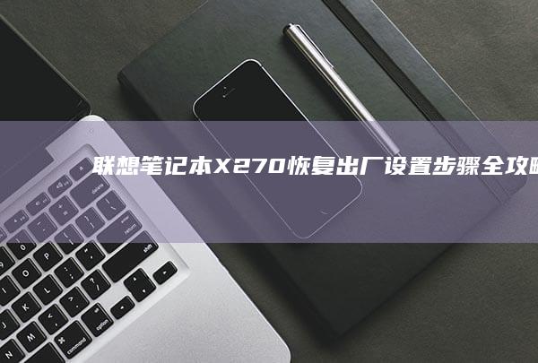 联想笔记本X270恢复出厂设置步骤全攻略 (联想笔记本x1)