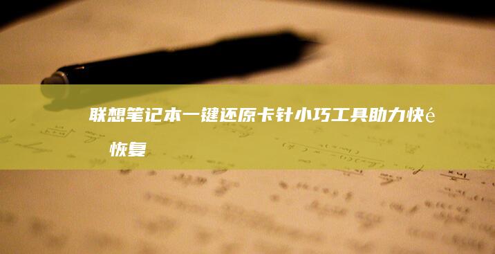 联想笔记本一键还原卡针：小巧工具助力快速恢复出厂设置 (联想笔记本一键恢复出厂系统)